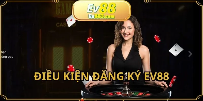 Điều kiện cần đáp ứng khi đăng ký EV88