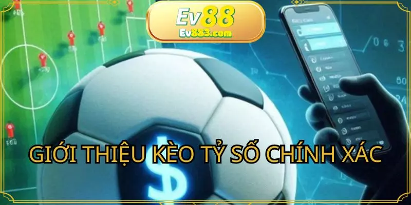 Tìm hiểu chi tiết về kèo tỷ số chính xác tại nhà cái EV88