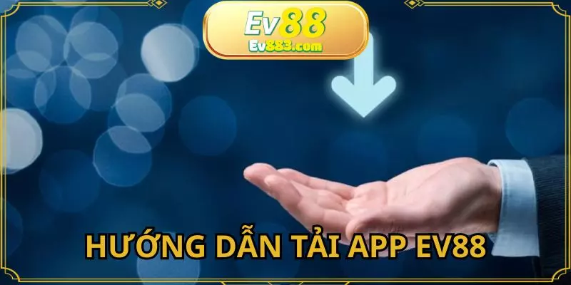 Tải app EV88 - Hướng dẫn các bước thực hiện